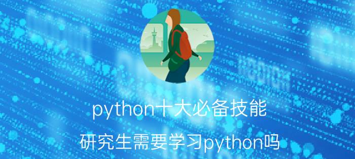 python十大必备技能 研究生需要学习python吗？